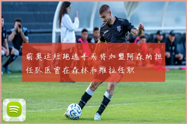 前奥运短跑选手或将加盟阿森纳担任队医曾在森林和维拉任职