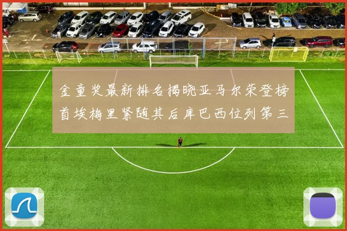 金童奖最新排名揭晓亚马尔荣登榜首埃梅里紧随其后库巴西位列第三