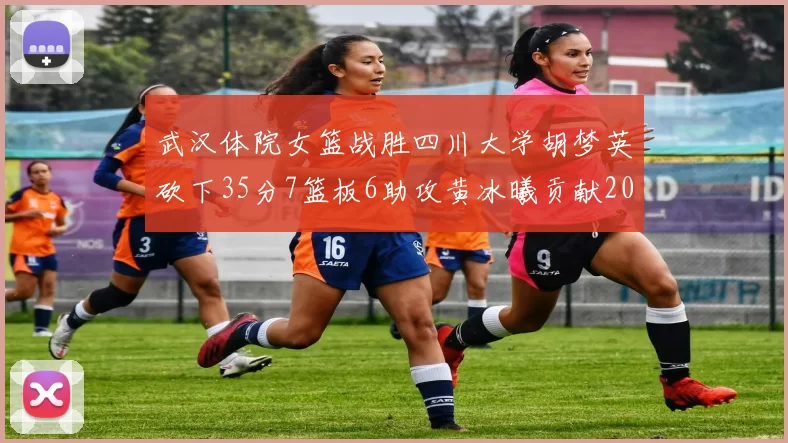 武汉体院女篮战胜四川大学胡梦英砍下35分7篮板6助攻黄冰曦贡献20分
