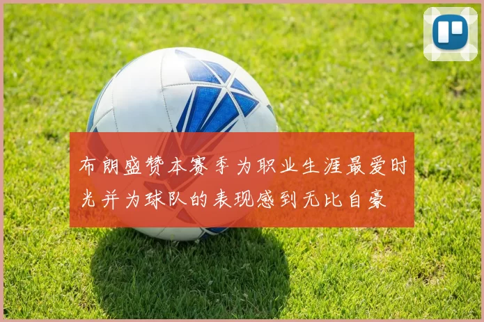 布朗盛赞本赛季为职业生涯最爱时光并为球队的表现感到无比自豪