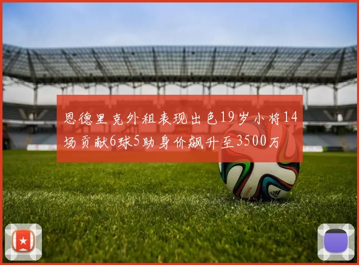 恩德里克外租表现出色19岁小将14场贡献6球5助身价飙升至3500万
