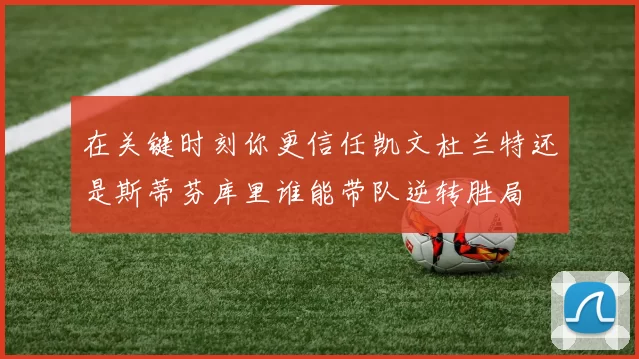 在关键时刻你更信任凯文杜兰特还是斯蒂芬库里谁能带队逆转胜局