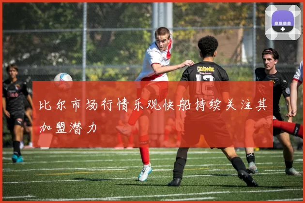 比尔市场行情乐观快船持续关注其加盟潜力