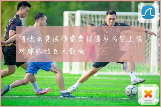 阿德尔曼谈穆雷责任感与戈登上场对球队的巨大影响
