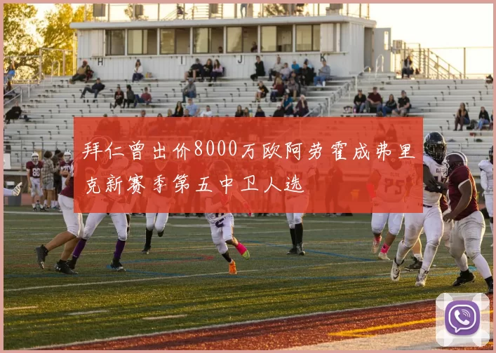 拜仁曾出价8000万欧阿劳霍成弗里克新赛季第五中卫人选