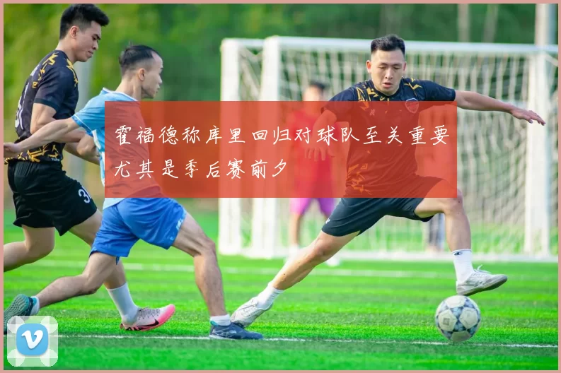 霍福德称库里回归对球队至关重要尤其是季后赛前夕