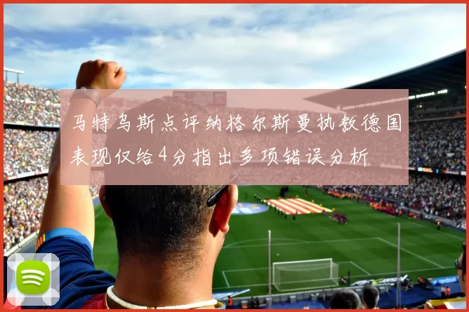 马特乌斯点评纳格尔斯曼执教德国表现仅给4分指出多项错误分析
