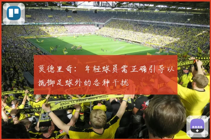 莫德里奇：年轻球员需正确引导以抵御足球外的各种干扰