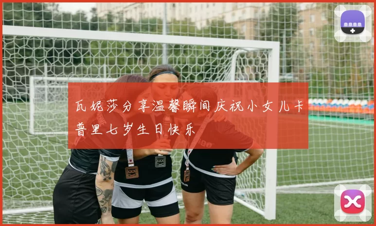 瓦妮莎分享温馨瞬间庆祝小女儿卡普里七岁生日快乐