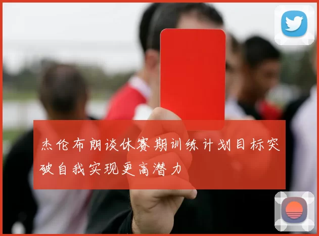 杰伦布朗谈休赛期训练计划目标突破自我实现更高潜力