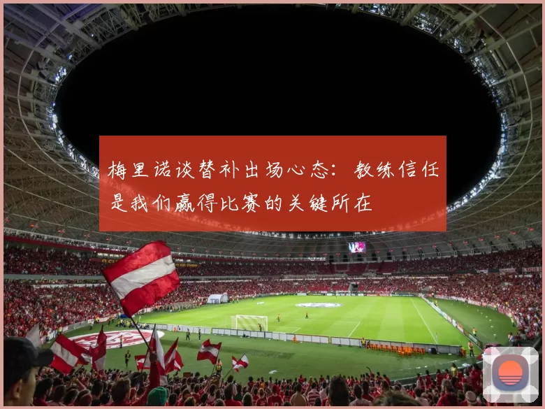 梅里诺谈替补出场心态：教练信任是我们赢得比赛的关键所在